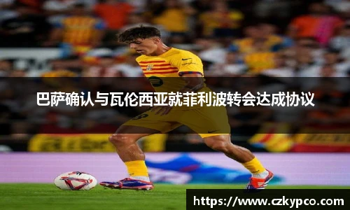 巴萨确认与瓦伦西亚就菲利波转会达成协议