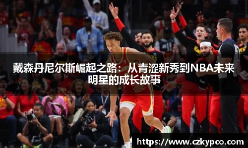 戴森丹尼尔斯崛起之路：从青涩新秀到NBA未来明星的成长故事