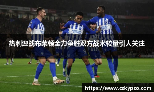 热刺迎战布莱顿全力争胜双方战术较量引人关注
