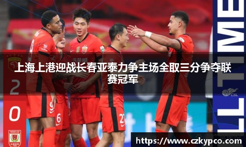 上海上港迎战长春亚泰力争主场全取三分争夺联赛冠军