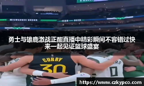 勇士与雄鹿激战正酣直播中精彩瞬间不容错过快来一起见证篮球盛宴