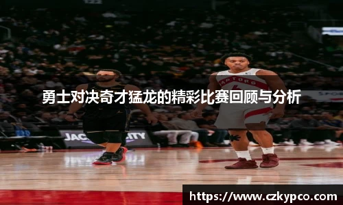 勇士对决奇才猛龙的精彩比赛回顾与分析