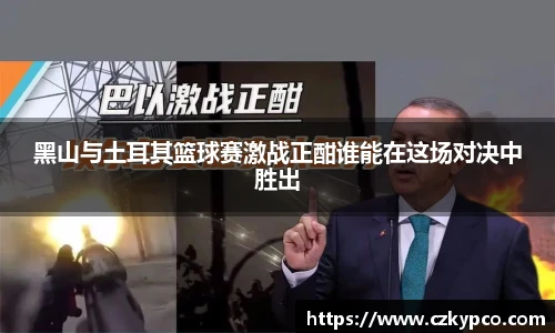 黑山与土耳其篮球赛激战正酣谁能在这场对决中胜出