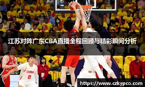 江苏对阵广东CBA直播全程回顾与精彩瞬间分析