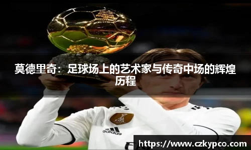 莫德里奇：足球场上的艺术家与传奇中场的辉煌历程